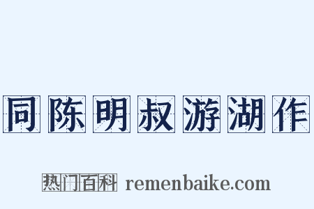 同陈明叔游湖作是什么意思的图片